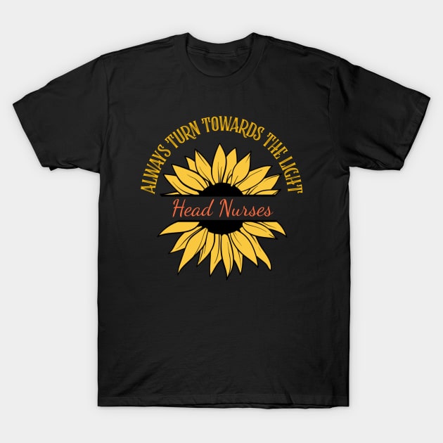 Head Nurse Sunflower Inspirational Quote Turn Towards the Light T-Shirt by DesignIndex